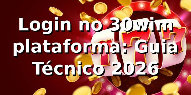 Login no 30wim plataforma: Guia Técnico 2026 🛡️